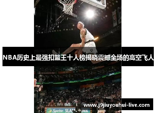 NBA历史上最强扣篮王十人榜揭晓震撼全场的高空飞人