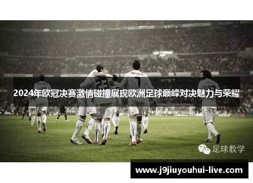 2024年欧冠决赛激情碰撞展现欧洲足球巅峰对决魅力与荣耀