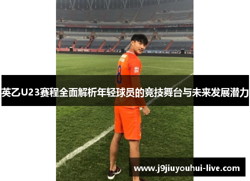 英乙U23赛程全面解析年轻球员的竞技舞台与未来发展潜力