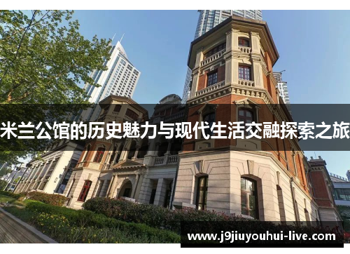 米兰公馆的历史魅力与现代生活交融探索之旅