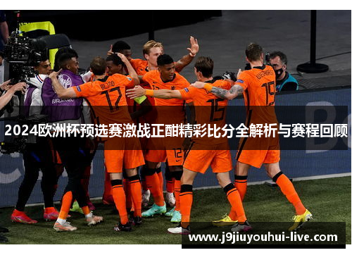 2024欧洲杯预选赛激战正酣精彩比分全解析与赛程回顾