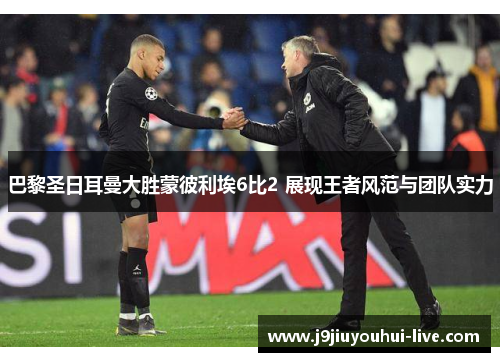 巴黎圣日耳曼大胜蒙彼利埃6比2 展现王者风范与团队实力