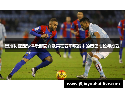 塞维利亚足球俱乐部简介及其在西甲联赛中的历史地位与成就