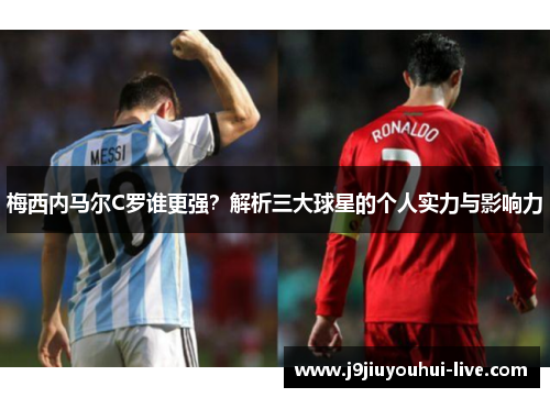 梅西内马尔C罗谁更强？解析三大球星的个人实力与影响力