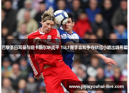 巴黎圣日耳曼与纽卡斯尔联战平 1比1握手言和争夺欧冠小组出线希望