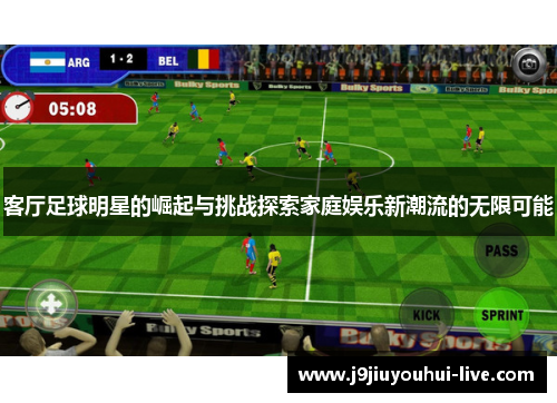 客厅足球明星的崛起与挑战探索家庭娱乐新潮流的无限可能
