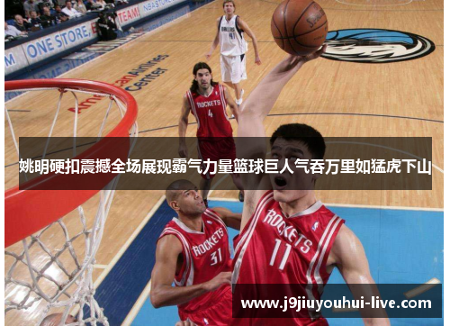 姚明硬扣震撼全场展现霸气力量篮球巨人气吞万里如猛虎下山