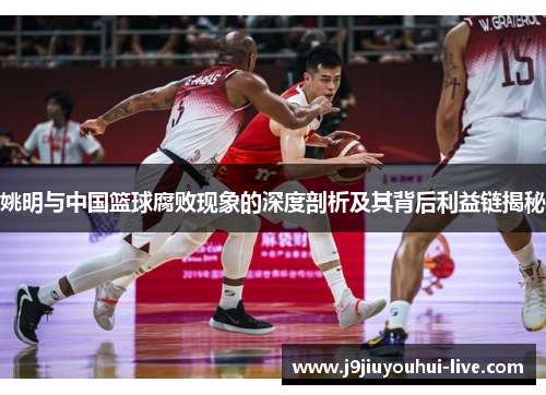 姚明与中国篮球腐败现象的深度剖析及其背后利益链揭秘