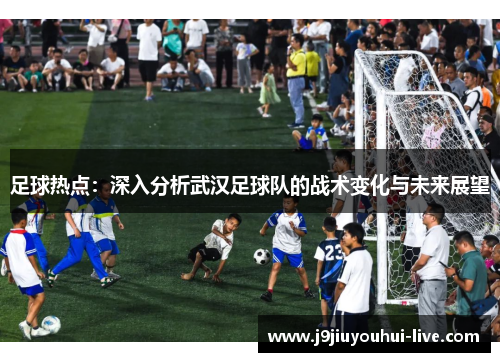 足球热点：深入分析武汉足球队的战术变化与未来展望
