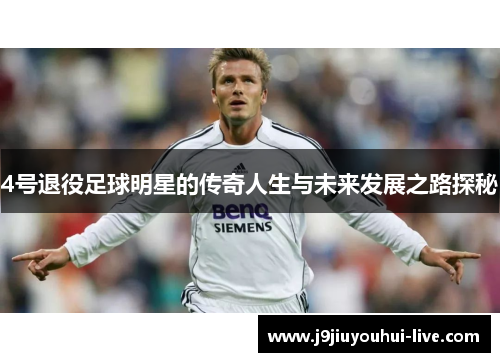 4号退役足球明星的传奇人生与未来发展之路探秘