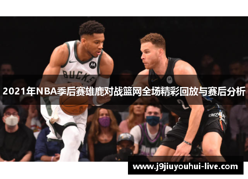 2021年NBA季后赛雄鹿对战篮网全场精彩回放与赛后分析
