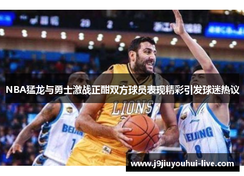 NBA猛龙与勇士激战正酣双方球员表现精彩引发球迷热议