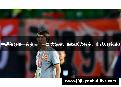 中超积分榜一夜变天：一场大爆冷，保级形势有变，申花6分领跑！