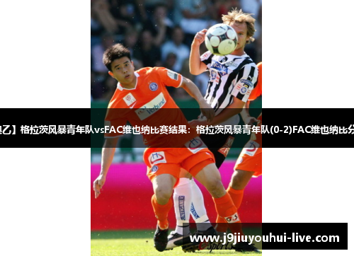【奥乙】格拉茨风暴青年队vsFAC维也纳比赛结果：格拉茨风暴青年队(0-2)FAC维也纳比分战报
